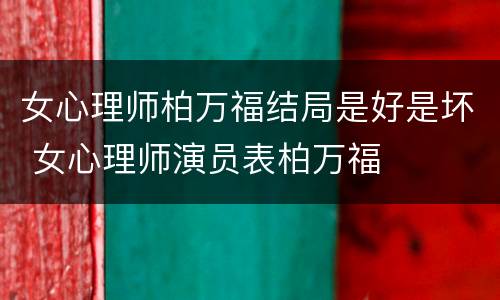 女心理师柏万福结局是好是坏 女心理师演员表柏万福