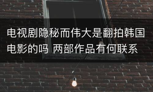 电视剧隐秘而伟大是翻拍韩国电影的吗 两部作品有何联系