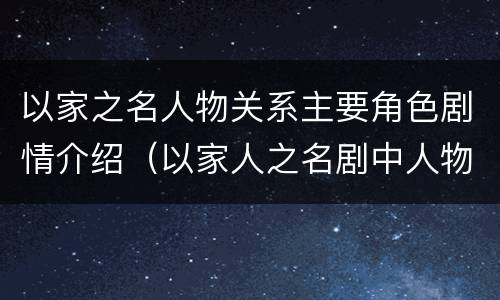 以家之名人物关系主要角色剧情介绍（以家人之名剧中人物关系）