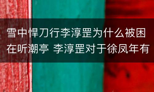 雪中悍刀行李淳罡为什么被困在听潮亭 李淳罡对于徐凤年有什么影响