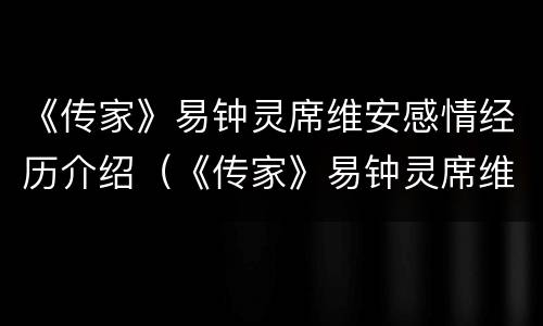 《传家》易钟灵席维安感情经历介绍（《传家》易钟灵席维安感情经历介绍视频）