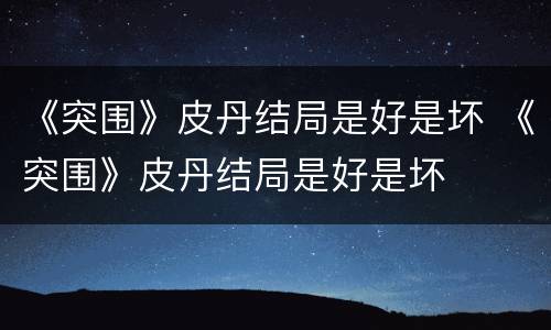 《突围》皮丹结局是好是坏 《突围》皮丹结局是好是坏