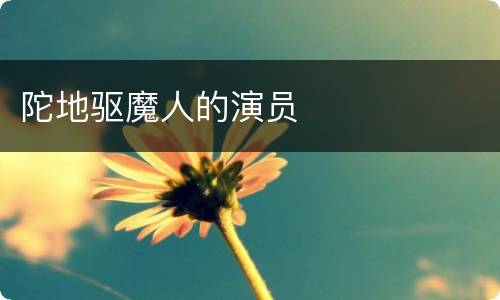 陀地驱魔人的演员
