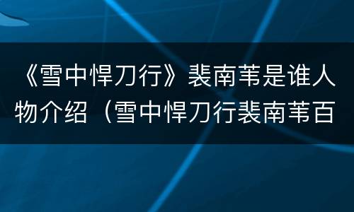 《雪中悍刀行》裴南苇是谁人物介绍（雪中悍刀行裴南苇百度百科）