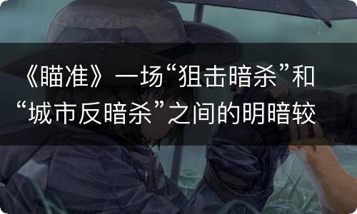 《瞄准》一场“狙击暗杀”和“城市反暗杀”之间的明暗较量