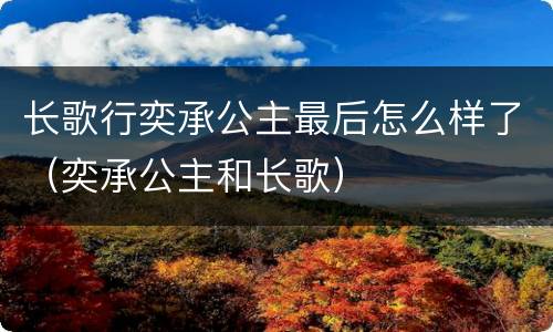 长歌行奕承公主最后怎么样了（奕承公主和长歌）