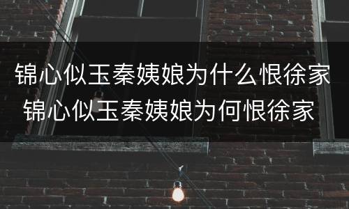 锦心似玉秦姨娘为什么恨徐家 锦心似玉秦姨娘为何恨徐家