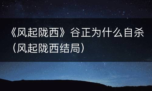 《风起陇西》谷正为什么自杀（风起陇西结局）