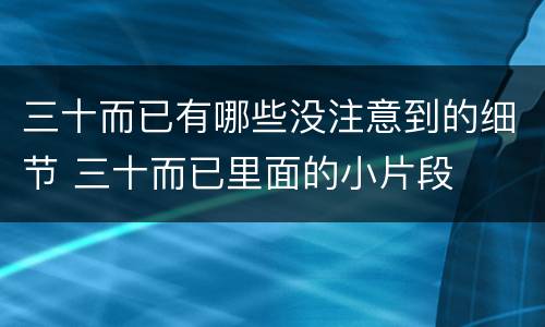 三十而已有哪些没注意到的细节 三十而已里面的小片段