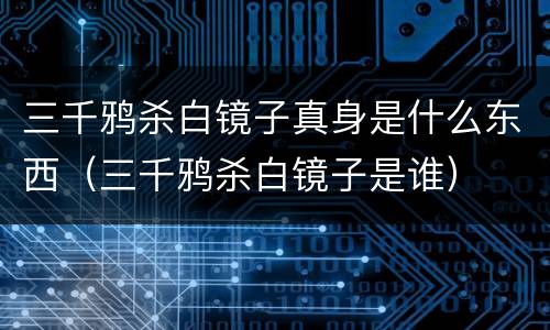 三千鸦杀白镜子真身是什么东西（三千鸦杀白镜子是谁）