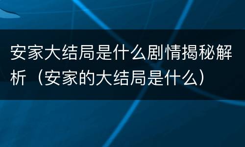 安家大结局是什么剧情揭秘解析（安家的大结局是什么）
