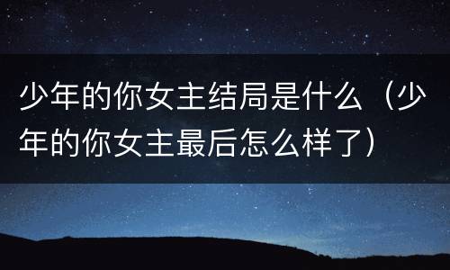 少年的你女主结局是什么（少年的你女主最后怎么样了）