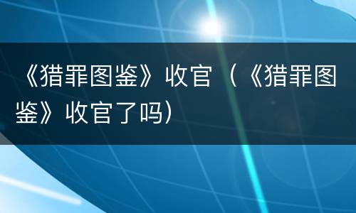 《猎罪图鉴》收官（《猎罪图鉴》收官了吗）