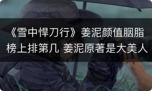 《雪中悍刀行》姜泥颜值胭脂榜上排第几 姜泥原著是大美人吗
