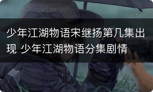 少年江湖物语宋继扬第几集出现 少年江湖物语分集剧情