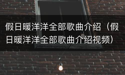 假日暖洋洋全部歌曲介绍（假日暖洋洋全部歌曲介绍视频）