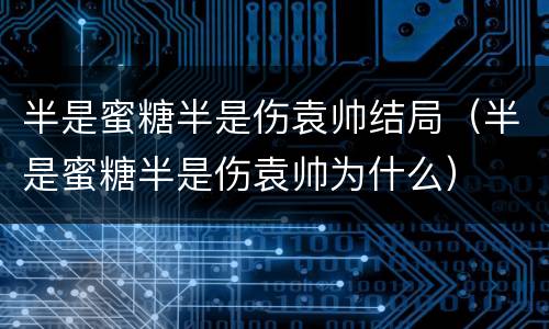 半是蜜糖半是伤袁帅结局（半是蜜糖半是伤袁帅为什么）