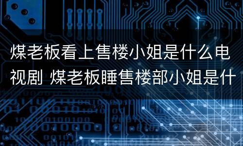 煤老板看上售楼小姐是什么电视剧 煤老板睡售楼部小姐是什么电视剧,第几集