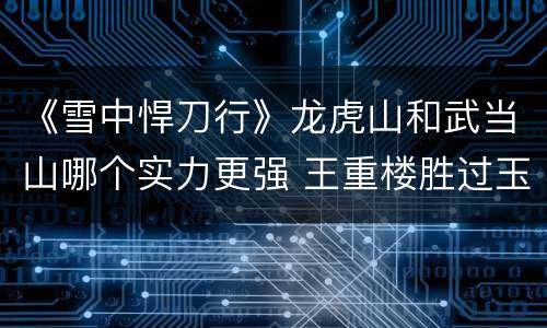 《雪中悍刀行》龙虎山和武当山哪个实力更强 王重楼胜过玉皇楼吗