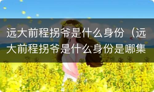远大前程拐爷是什么身份（远大前程拐爷是什么身份是哪集）