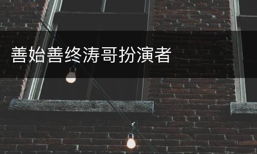 善始善终涛哥扮演者
