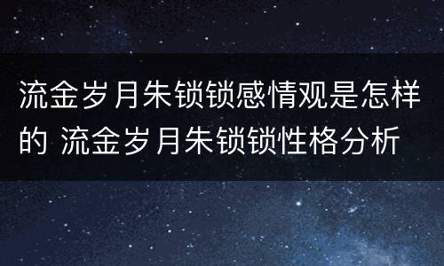 流金岁月朱锁锁感情观是怎样的 流金岁月朱锁锁性格分析