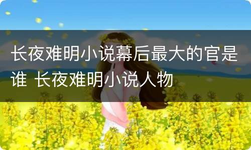 长夜难明小说幕后最大的官是谁 长夜难明小说人物