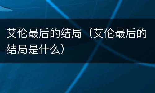 艾伦最后的结局（艾伦最后的结局是什么）