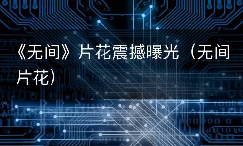 《无间》片花震撼曝光（无间 片花）