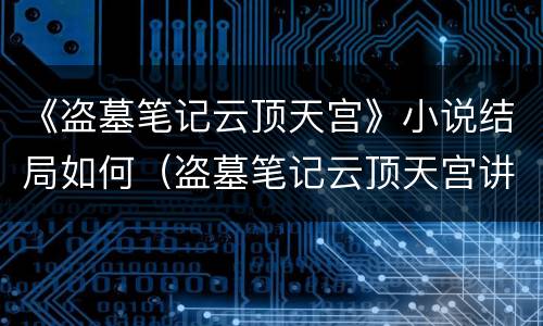 《盗墓笔记云顶天宫》小说结局如何（盗墓笔记云顶天宫讲了什么）