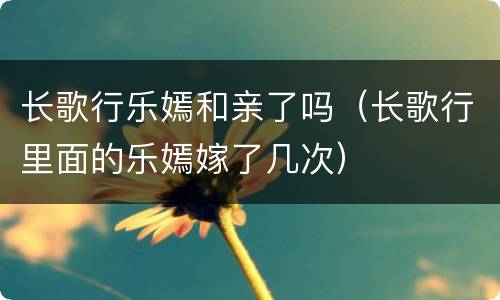 长歌行乐嫣和亲了吗（长歌行里面的乐嫣嫁了几次）