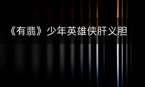 《有翡》少年英雄侠肝义胆