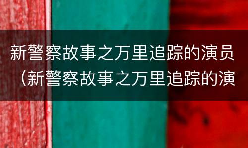 新警察故事之万里追踪的演员（新警察故事之万里追踪的演员是谁）