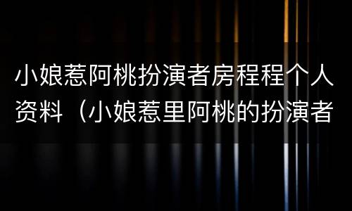 小娘惹阿桃扮演者房程程个人资料（小娘惹里阿桃的扮演者简介）