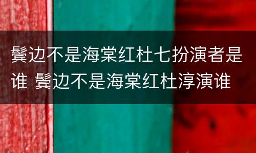 鬓边不是海棠红杜七扮演者是谁 鬓边不是海棠红杜淳演谁