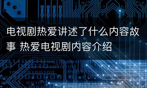 电视剧热爱讲述了什么内容故事 热爱电视剧内容介绍