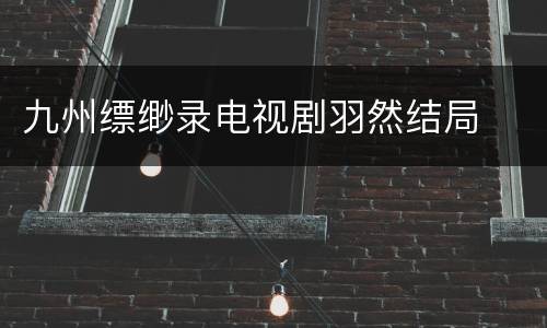 九州缥缈录电视剧羽然结局