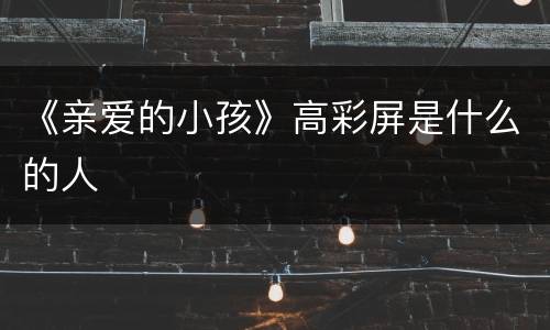 《亲爱的小孩》高彩屏是什么的人