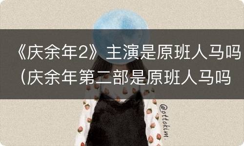 《庆余年2》主演是原班人马吗（庆余年第二部是原班人马吗）