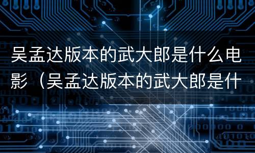 吴孟达版本的武大郎是什么电影（吴孟达版本的武大郎是什么电影里的人物）