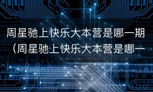 周星驰上快乐大本营是哪一期（周星驰上快乐大本营是哪一期的）