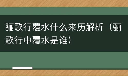 骊歌行覆水什么来历解析（骊歌行中覆水是谁）