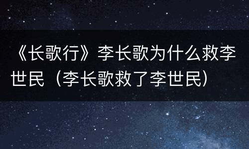 《长歌行》李长歌为什么救李世民（李长歌救了李世民）