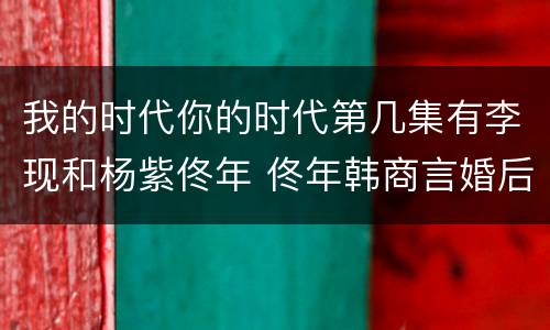 我的时代你的时代第几集有李现和杨紫佟年 佟年韩商言婚后生活是哪一集