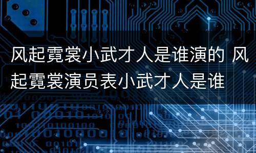 风起霓裳小武才人是谁演的 风起霓裳演员表小武才人是谁