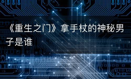 《重生之门》拿手杖的神秘男子是谁