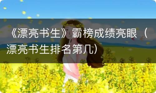 《漂亮书生》霸榜成绩亮眼（漂亮书生排名第几）