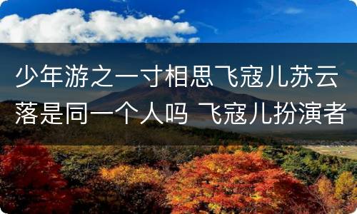 少年游之一寸相思飞寇儿苏云落是同一个人吗 飞寇儿扮演者是谁