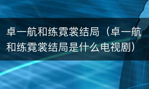 卓一航和练霓裳结局（卓一航和练霓裳结局是什么电视剧）