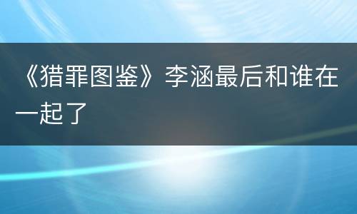 《猎罪图鉴》李涵最后和谁在一起了